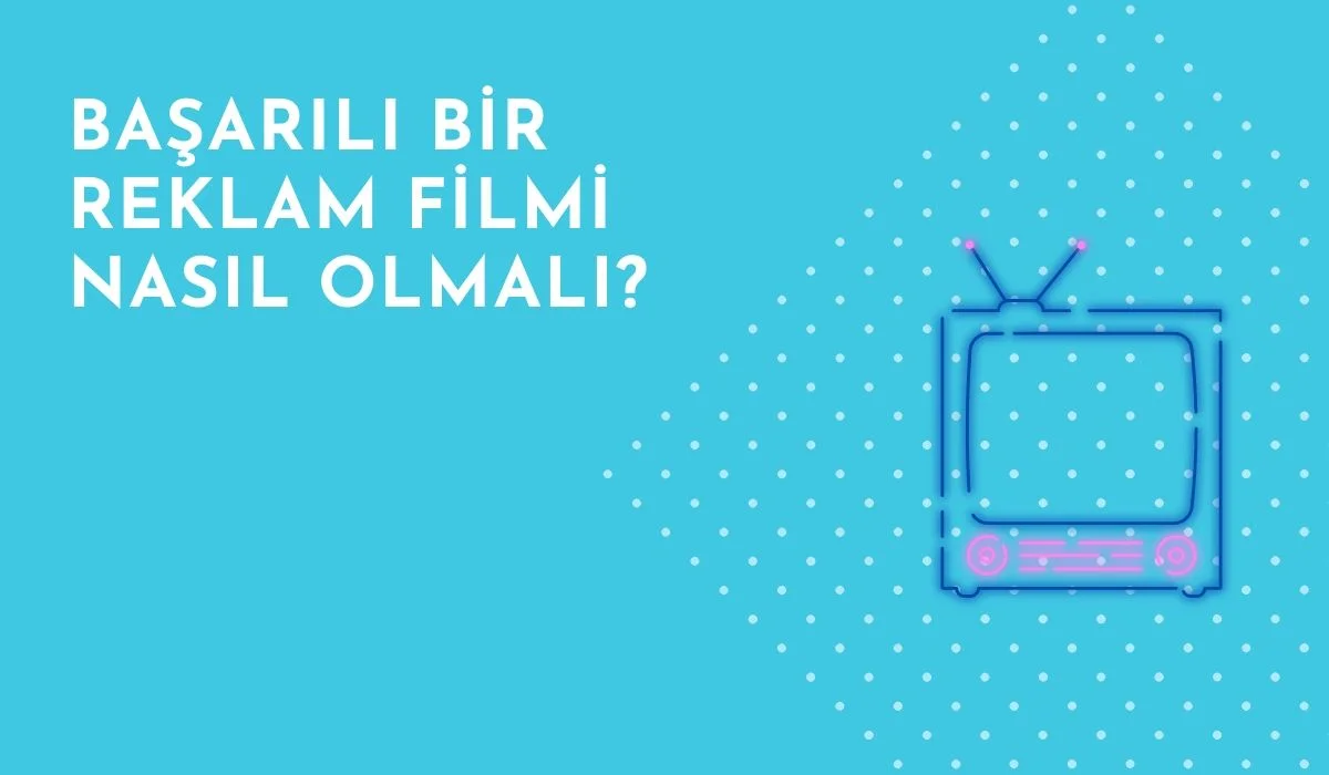 Başarılı Bir Reklam Filmi Nasıl Olmalı?